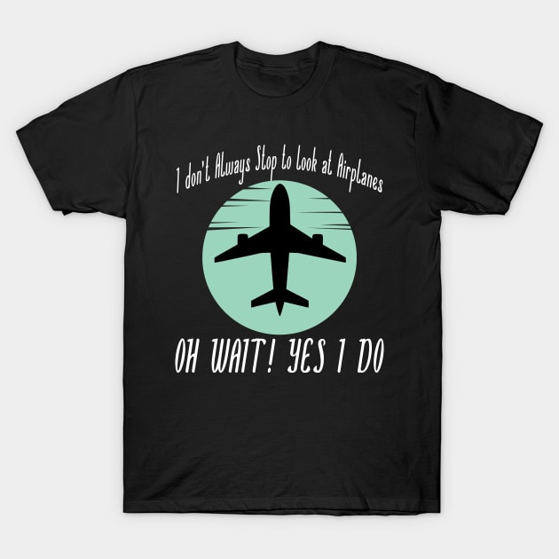 I dont Always Stop to Look at Airplanes T-Shirt by JayD World